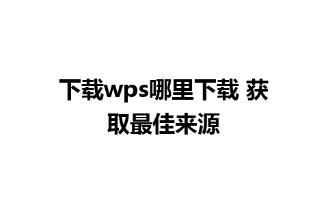 下载wps哪里下载 获取最佳来源