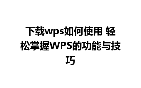 下载wps如何使用 轻松掌握WPS的功能与技巧