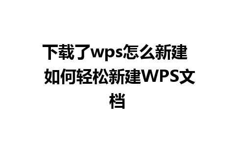 下载了wps怎么新建  如何轻松新建WPS文档