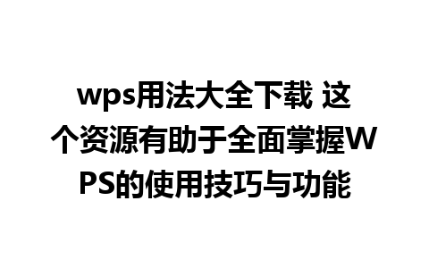 wps用法大全下载 这个资源有助于全面掌握WPS的使用技巧与功能