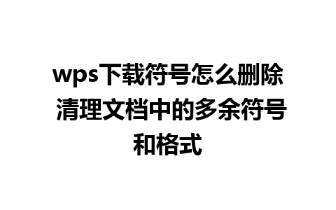 wps下载符号怎么删除 清理文档中的多余符号和格式