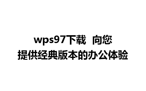 wps97下载  向您提供经典版本的办公体验