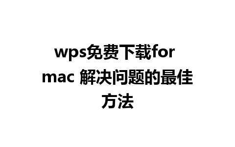 wps免费下载for mac 解决问题的最佳方法