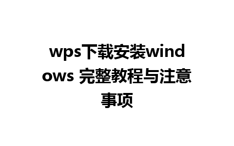 wps下载安装windows 完整教程与注意事项