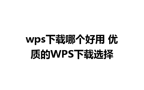 wps下载哪个好用 优质的WPS下载选择