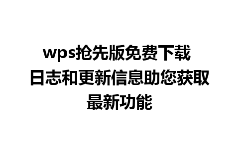 wps抢先版免费下载 日志和更新信息助您获取最新功能