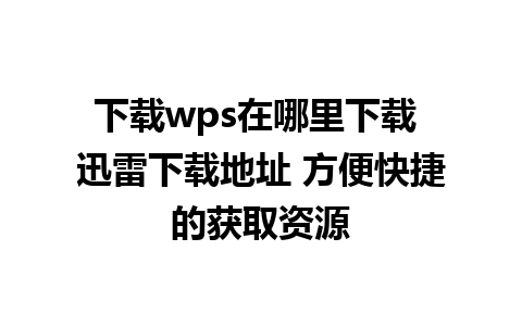 下载wps在哪里下载 迅雷下载地址 方便快捷的获取资源