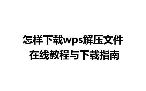 怎样下载wps解压文件 在线教程与下载指南