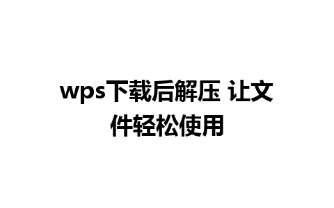 wps下载后解压 让文件轻松使用