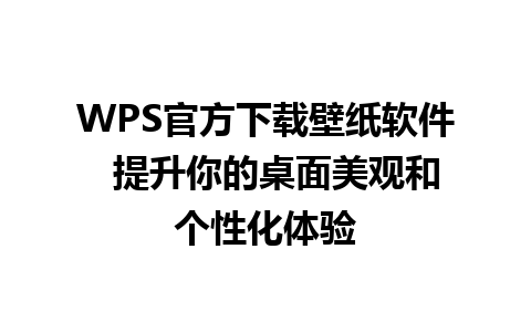 WPS官方下载壁纸软件  提升你的桌面美观和个性化体验