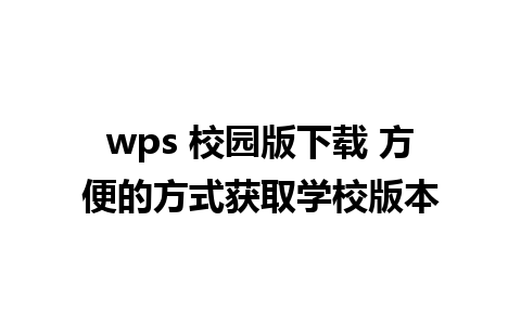 wps 校园版下载 方便的方式获取学校版本