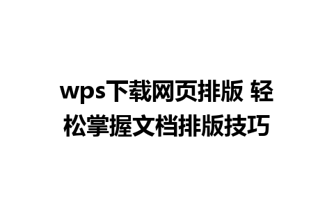 wps下载网页排版 轻松掌握文档排版技巧