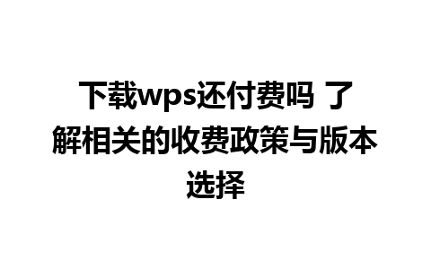 下载wps还付费吗 了解相关的收费政策与版本选择