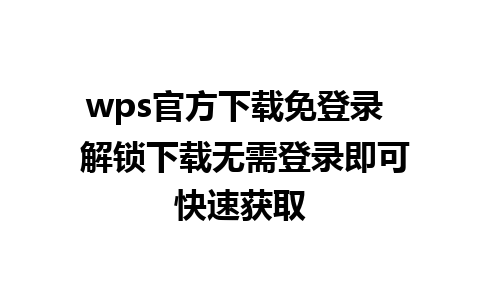 wps官方下载免登录  解锁下载无需登录即可快速获取