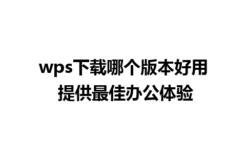 wps下载哪个版本好用 提供最佳办公体验