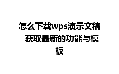 怎么下载wps演示文稿  获取最新的功能与模板