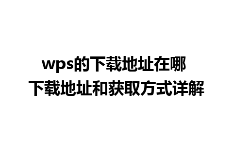 wps的下载地址在哪 下载地址和获取方式详解