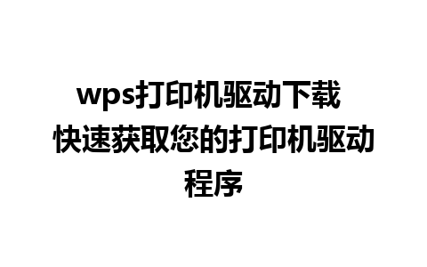 wps打印机驱动下载 快速获取您的打印机驱动程序