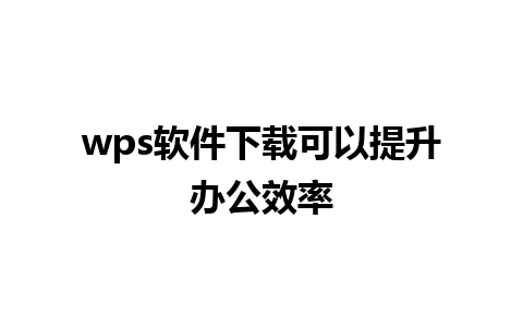 wps软件下载可以提升办公效率