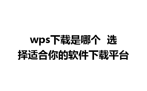 wps下载是哪个  选择适合你的软件下载平台