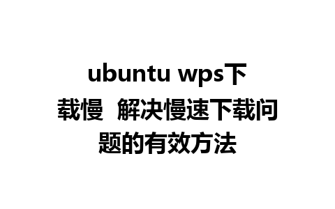 ubuntu wps下载慢  解决慢速下载问题的有效方法