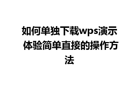 如何单独下载wps演示 体验简单直接的操作方法