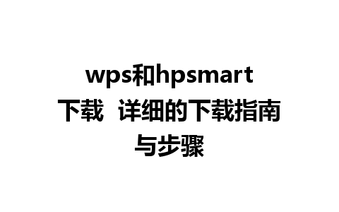 wps和hpsmart下载  详细的下载指南与步骤