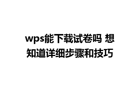 wps能下载试卷吗 想知道详细步骤和技巧