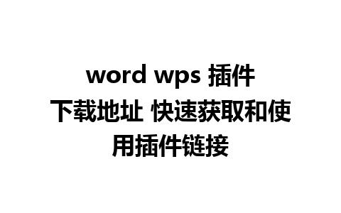 word wps 插件下载地址 快速获取和使用插件链接