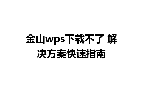 金山wps下载不了 解决方案快速指南