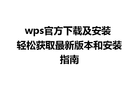 wps官方下载及安装 轻松获取最新版本和安装指南