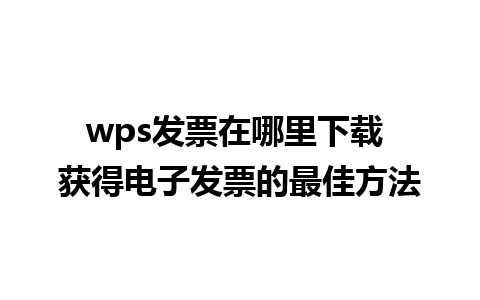 wps发票在哪里下载 获得电子发票的最佳方法