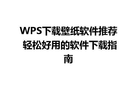 WPS下载壁纸软件推荐 轻松好用的软件下载指南