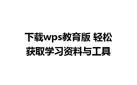 下载wps教育版 轻松获取学习资料与工具