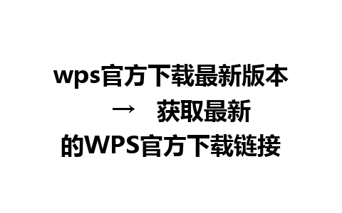 wps官方下载最新版本   →   获取最新的WPS官方下载链接