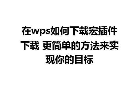 在wps如何下载宏插件下载 更简单的方法来实现你的目标