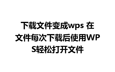 下载文件变成wps 在文件每次下载后使用WPS轻松打开文件