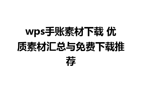 wps手账素材下载 优质素材汇总与免费下载推荐