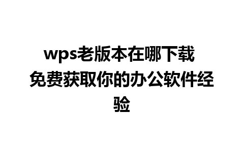 wps老版本在哪下载 免费获取你的办公软件经验