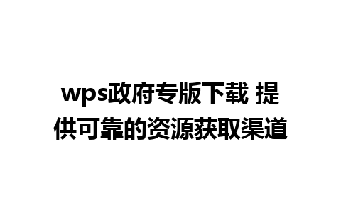 wps政府专版下载 提供可靠的资源获取渠道