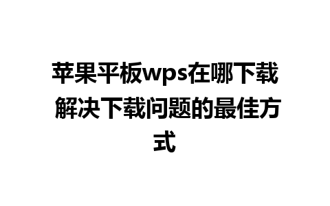 苹果平板wps在哪下载 解决下载问题的最佳方式