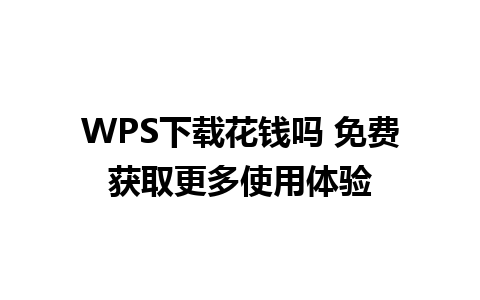 WPS下载花钱吗 免费获取更多使用体验