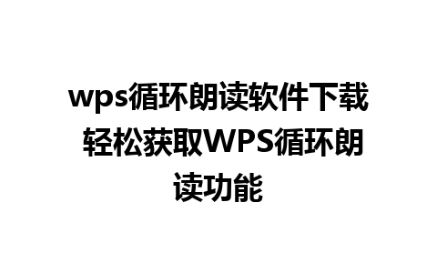 wps循环朗读软件下载 轻松获取WPS循环朗读功能