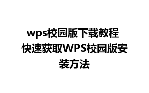 wps校园版下载教程 快速获取WPS校园版安装方法