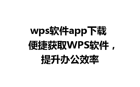 wps软件app下载  便捷获取WPS软件，提升办公效率