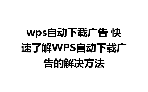 wps自动下载广告 快速了解WPS自动下载广告的解决方法