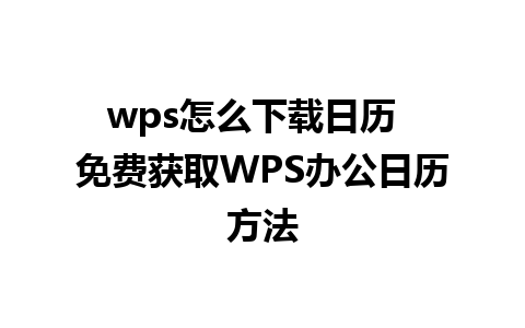 wps怎么下载日历  免费获取WPS办公日历方法