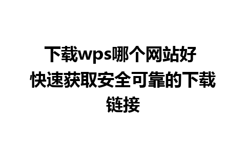 下载wps哪个网站好 快速获取安全可靠的下载链接