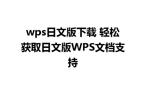 wps日文版下载 轻松获取日文版WPS文档支持