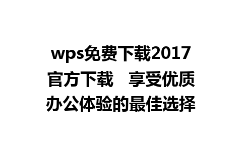 wps免费下载2017官方下载   享受优质办公体验的最佳选择